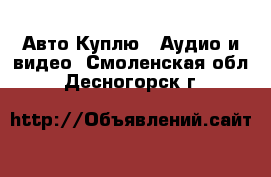 Авто Куплю - Аудио и видео. Смоленская обл.,Десногорск г.